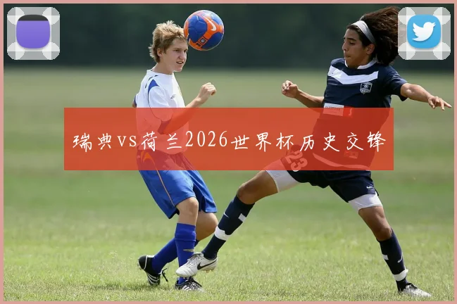 瑞典vs荷兰2026世界杯历史交锋