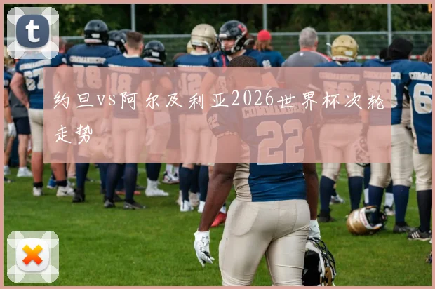 约旦vs阿尔及利亚2026世界杯次轮走势