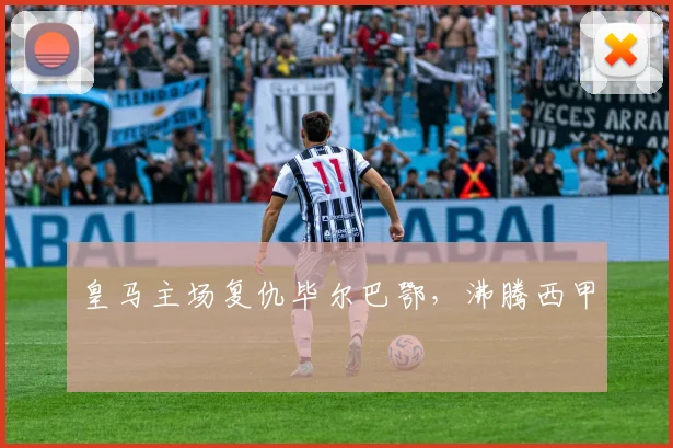 皇马主场复仇毕尔巴鄂，沸腾西甲