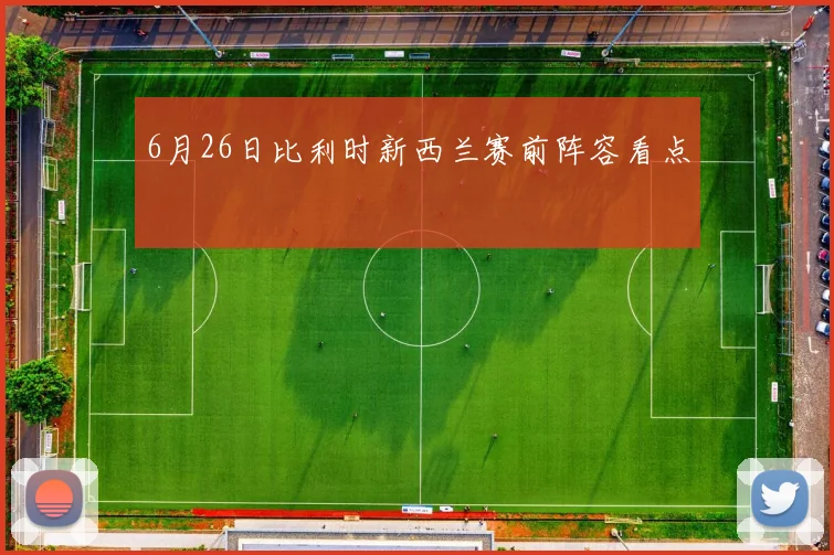 6月26日比利时新西兰赛前阵容看点