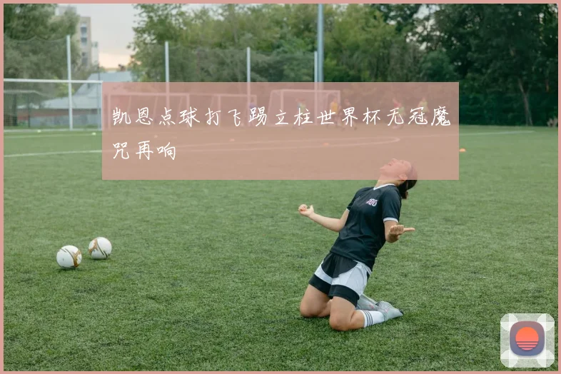 凯恩点球打飞踢立柱世界杯无冠魔咒再响