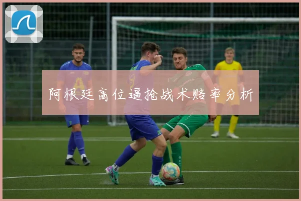 阿根廷高位逼抢战术赔率分析