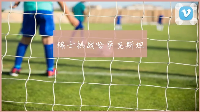 瑞士挑战哈萨克斯坦