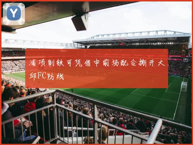 浦项制铁可凭借中前场配合撕开大邱FC防线