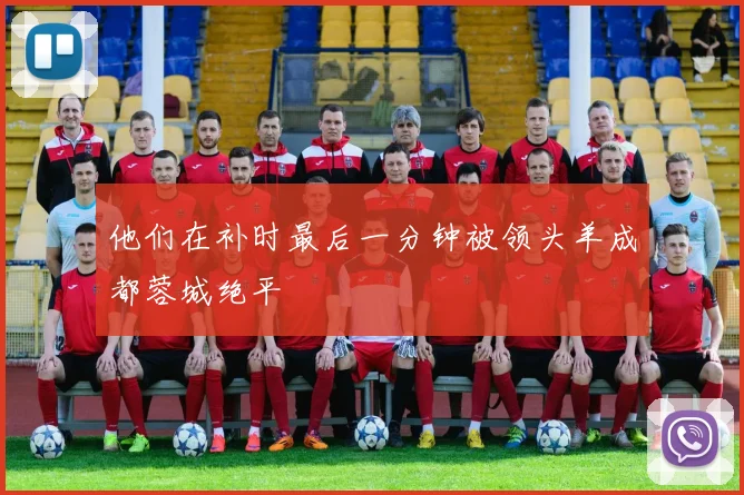 他们在补时最后一分钟被领头羊成都蓉城绝平