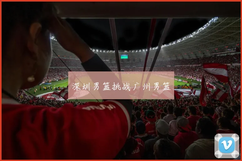 深圳男篮挑战广州男篮