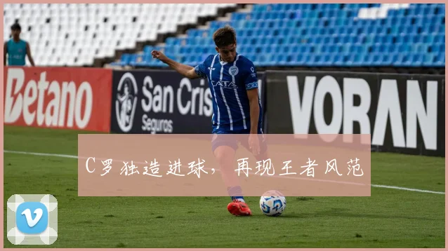 C罗独造进球，再现王者风范