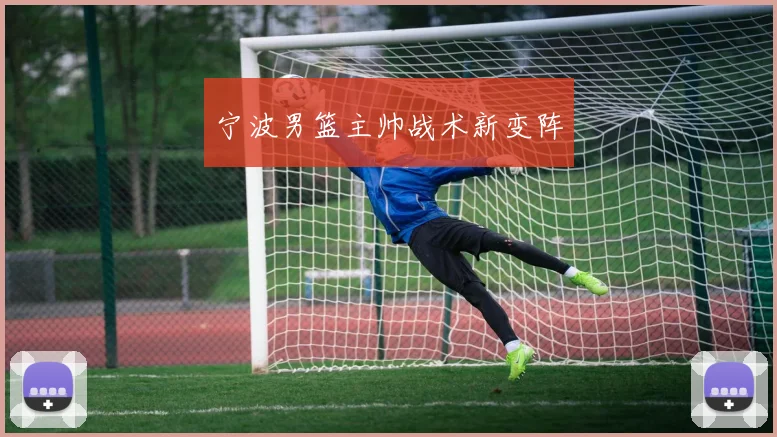 宁波男篮主帅战术新变阵