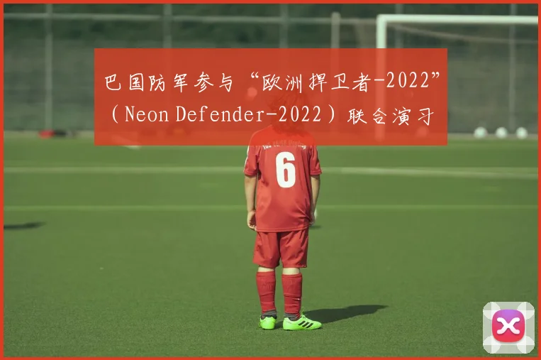 巴国防军参与“欧洲捍卫者-2022”（Neon Defender-2022）联合演习