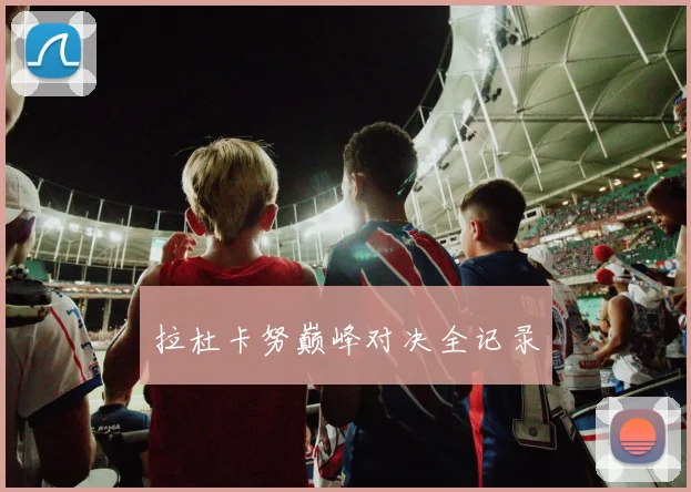 拉杜卡努巅峰对决全记录