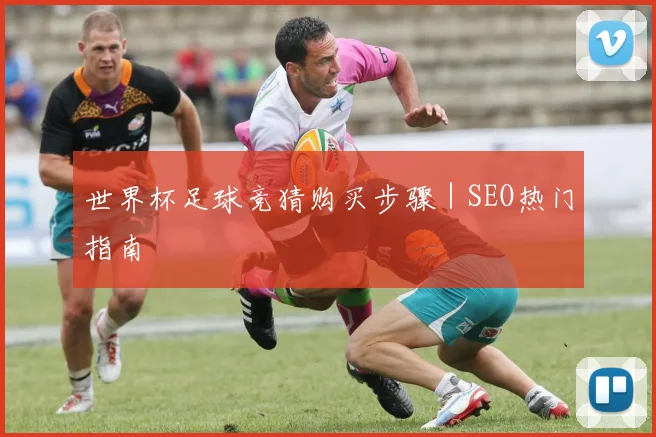世界杯足球竞猜购买步骤｜SEO热门指南