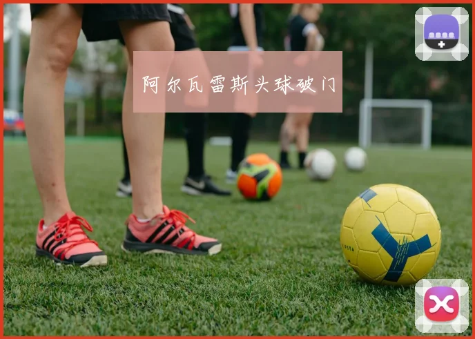 阿尔瓦雷斯头球破门