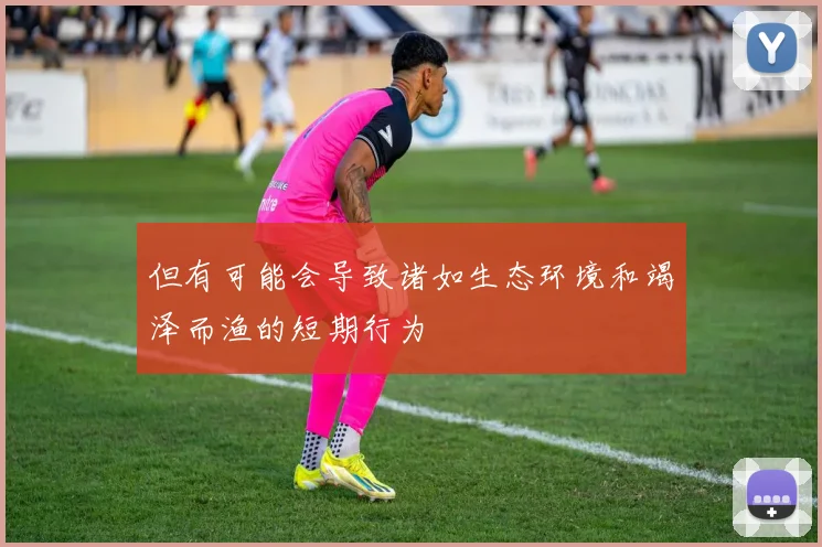 但有可能会导致诸如生态环境和竭泽而渔的短期行为