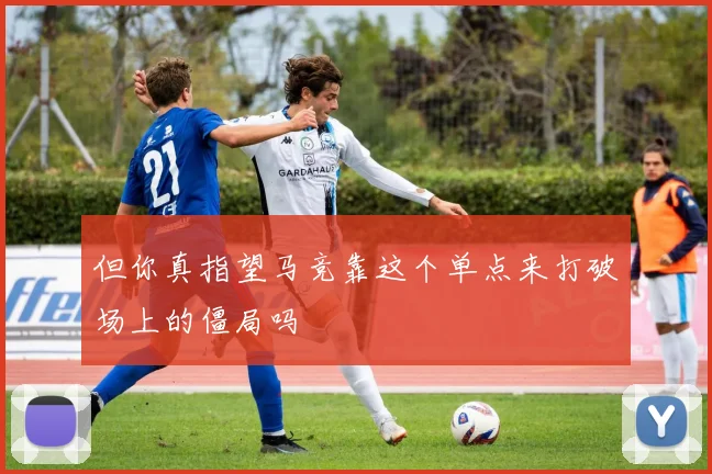 但你真指望马竞靠这个单点来打破场上的僵局吗
