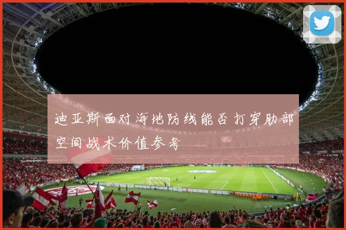 迪亚斯面对海地防线能否打穿肋部空间战术价值参考
