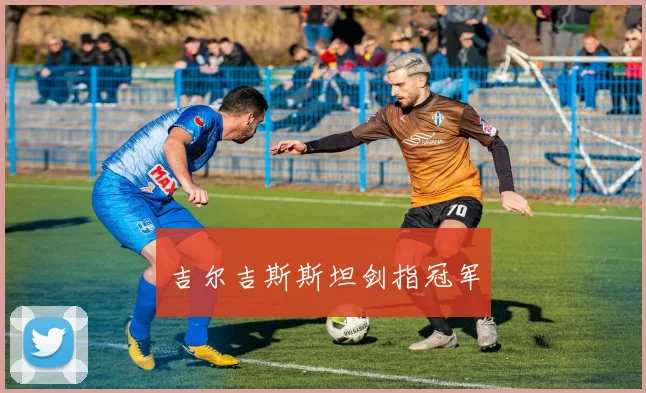 吉尔吉斯斯坦剑指冠军