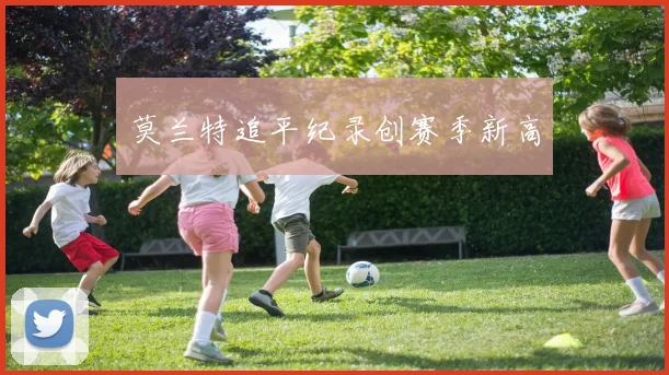 莫兰特追平纪录创赛季新高