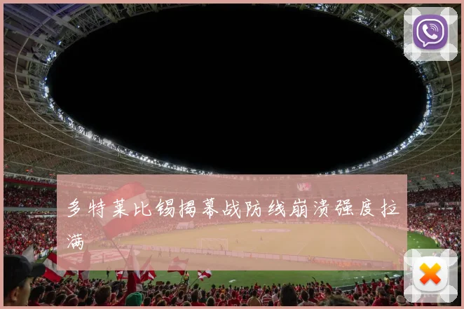 多特莱比锡揭幕战防线崩溃强度拉满