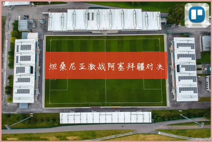 坦桑尼亚激战阿塞拜疆对决