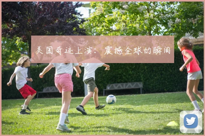 美国奇迹上演：震撼全球的瞬间