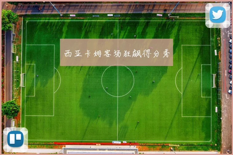 西亚卡姆客场狂飙得分秀