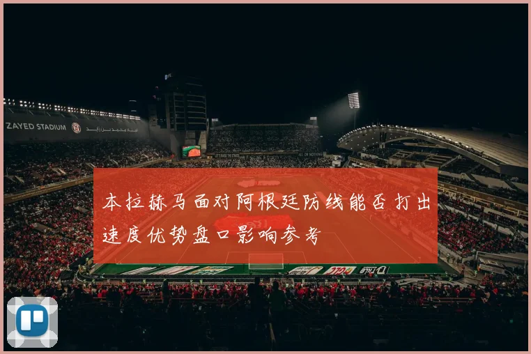 本拉赫马面对阿根廷防线能否打出速度优势盘口影响参考