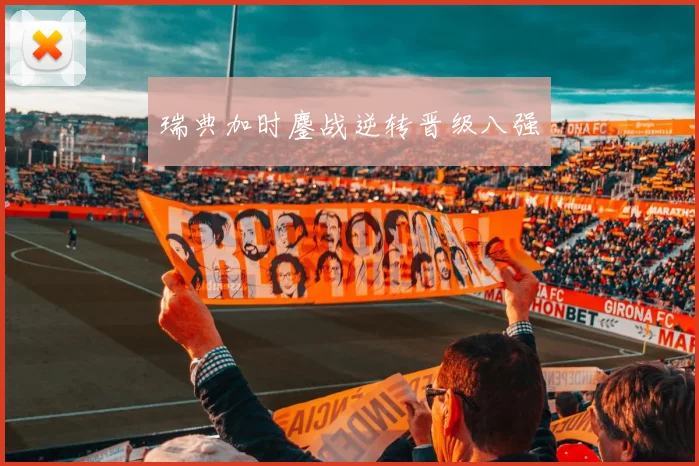 瑞典加时鏖战逆转晋级八强