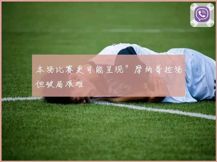 本场比赛更可能呈现＂摩纳哥控场但破局艰难