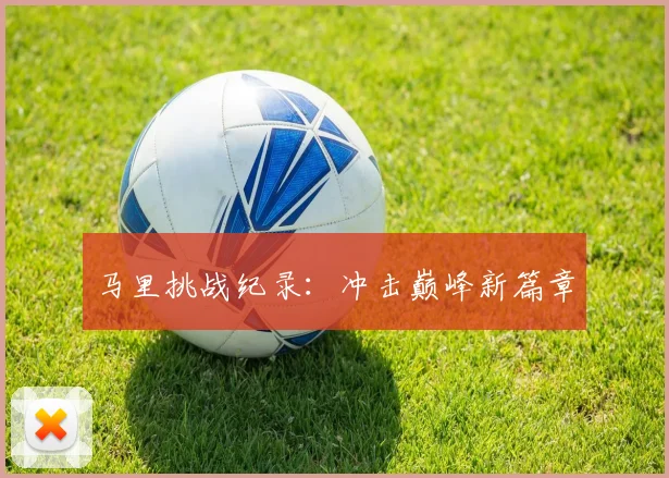 马里挑战纪录：冲击巅峰新篇章