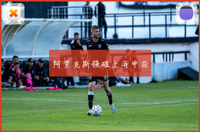 阿贾克斯强碰上海申花