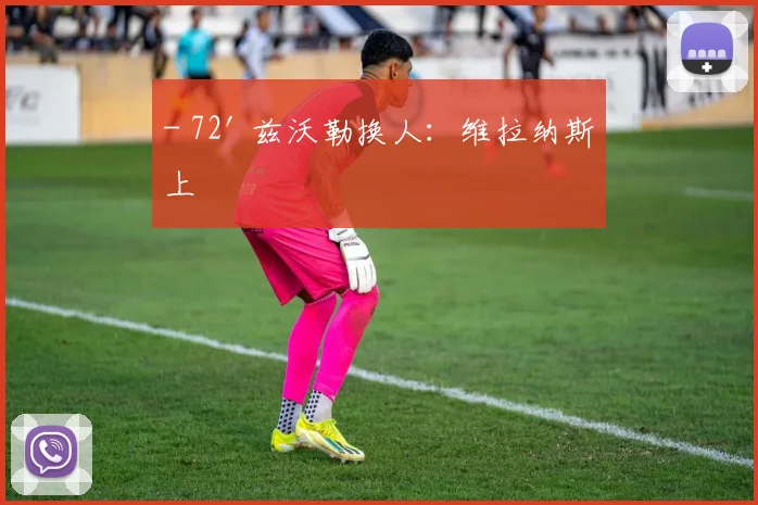- 72' 兹沃勒换人：维拉纳斯上