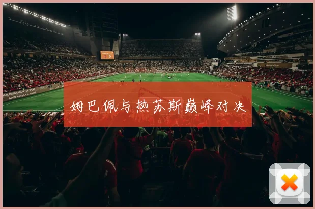 姆巴佩与热苏斯巅峰对决