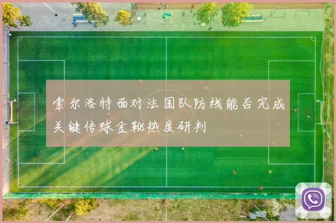 索尔洛特面对法国队防线能否完成关键传球金靴热度研判