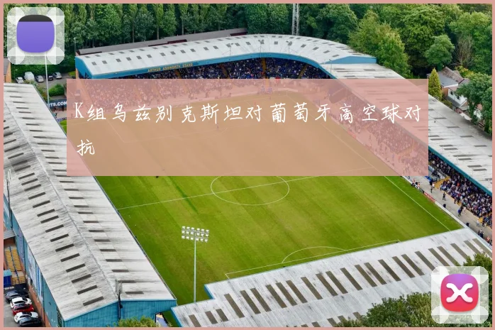 K组乌兹别克斯坦对葡萄牙高空球对抗