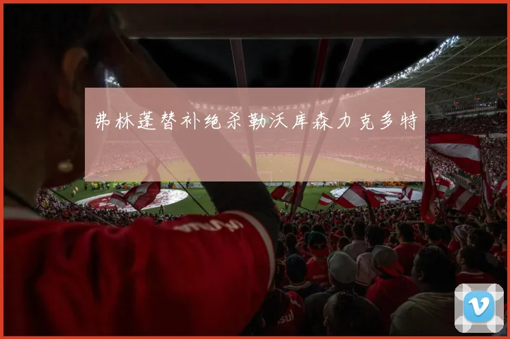 弗林蓬替补绝杀勒沃库森力克多特