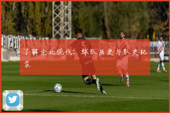 了解全北现代：球队历史与队史纪录