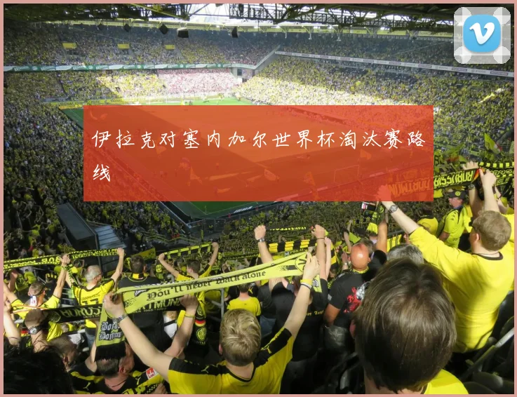 伊拉克对塞内加尔世界杯淘汰赛路线