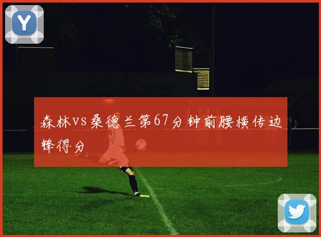 森林vs桑德兰第67分钟前腰横传边锋得分