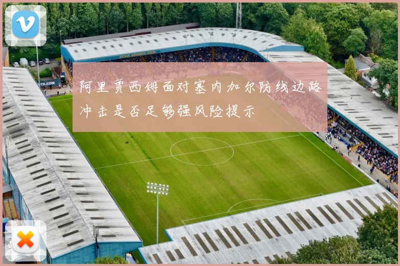 阿里贾西姆面对塞内加尔防线边路冲击是否足够强风险提示