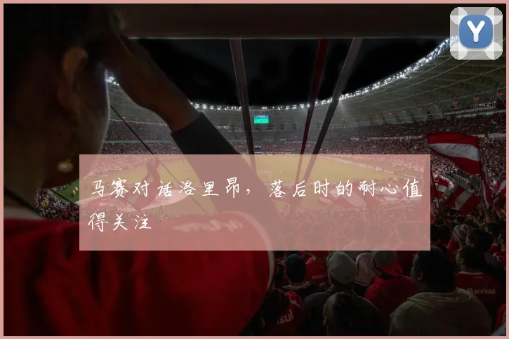 马赛对话洛里昂，落后时的耐心值得关注