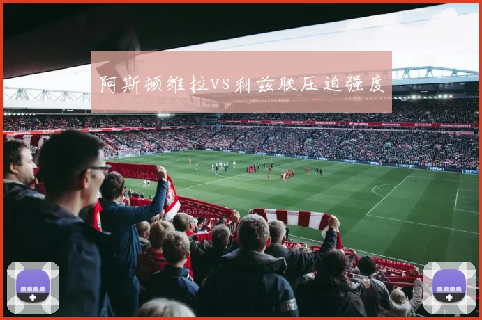 阿斯顿维拉vs利兹联压迫强度