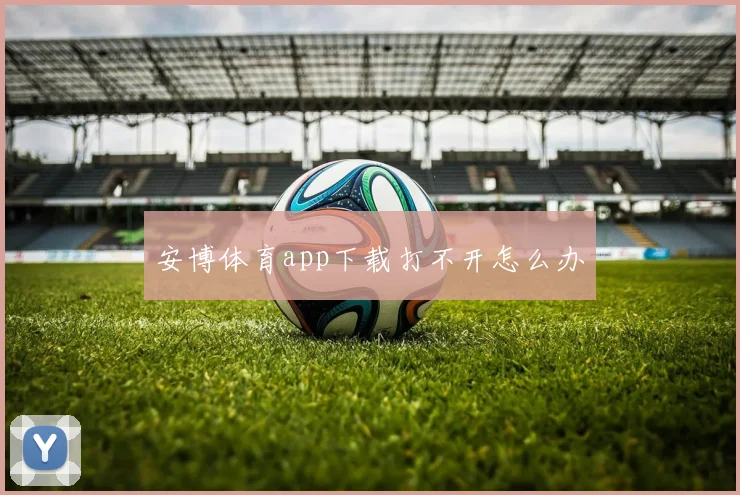 安博体育app下载打不开怎么办