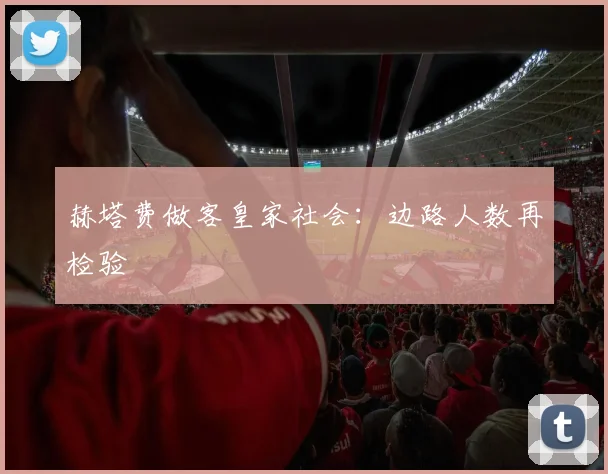赫塔费做客皇家社会：边路人数再检验