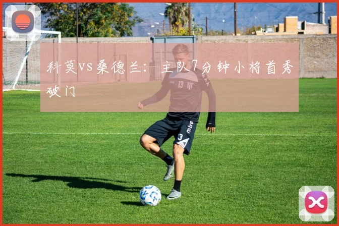 科莫vs桑德兰:主队7分钟小将首秀破门