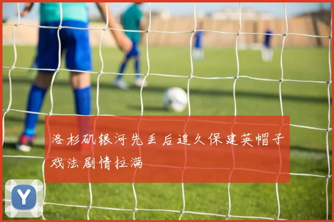 洛杉矶银河先丢后追久保建英帽子戏法剧情拉满