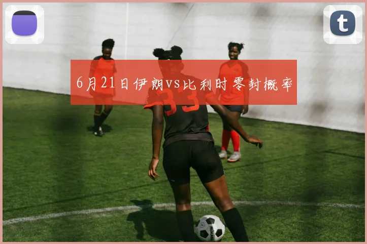6月21日伊朗vs比利时零封概率