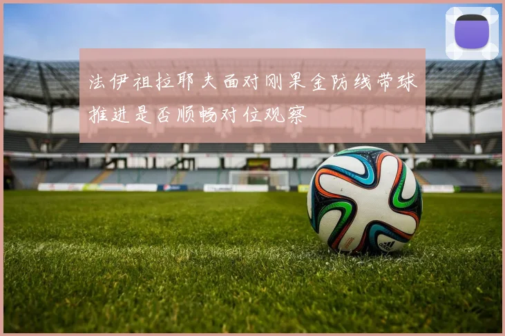 法伊祖拉耶夫面对刚果金防线带球推进是否顺畅对位观察