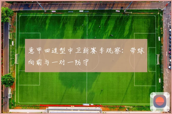 意甲回追型中卫新赛季观察:带球向前与一对一防守