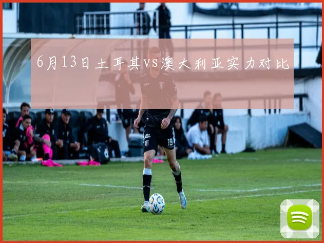 6月13日土耳其vs澳大利亚实力对比