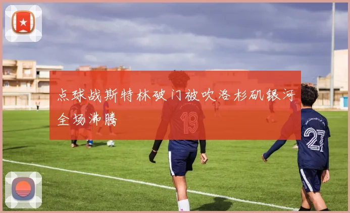 点球战斯特林破门被吹洛杉矶银河全场沸腾